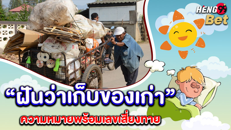 รูปภาพความหมายพร้อมเลขเด็ดฝันว่าเก็บของเก่าของ heng99